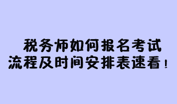 稅務(wù)師如何報(bào)名考試流程及時(shí)間安排表