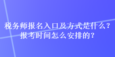 稅務(wù)師報名入口及方式是什么？報考時間怎么安排的？