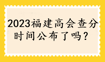 2023福建高會(huì)查分時(shí)間公布了嗎？