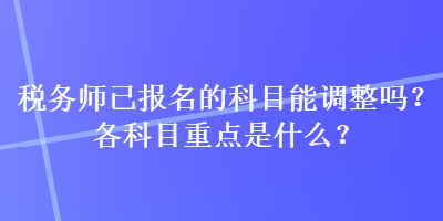 稅務師已報名的科目能調整嗎？各科目重點是什么？