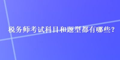 稅務(wù)師考試科目和題型都有哪些？