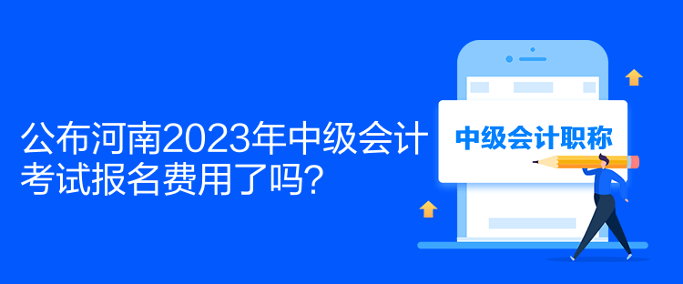 公布河南2023年中級會計考試報名費用了嗎？