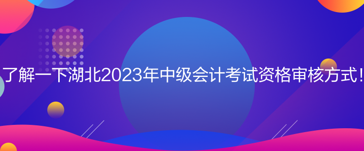 了解一下湖北2023年中級(jí)會(huì)計(jì)考試資格審核方式！