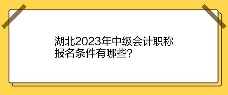 湖北2023年中級會計職稱報名條件有哪些？