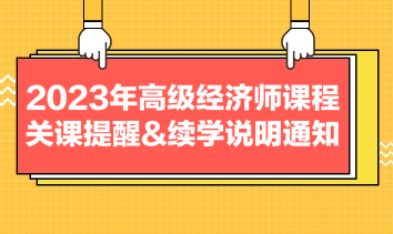 2023年高級(jí)經(jīng)濟(jì)師課程關(guān)課提醒&續(xù)學(xué)說明通知