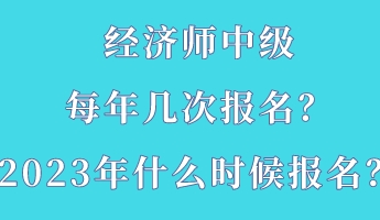 經(jīng)濟(jì)師中級(jí)每年幾次報(bào)名？2023年什么時(shí)候報(bào)名？