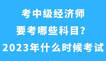 考中級(jí)經(jīng)濟(jì)師要考哪些科目？2023年什么時(shí)候考試？