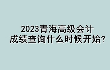 2023青海高級會計成績查詢什么時候開始？