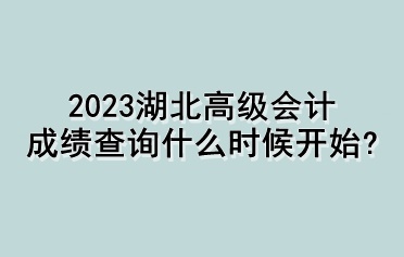 2023湖北高級(jí)會(huì)計(jì)成績(jī)查詢什么時(shí)候開(kāi)始？