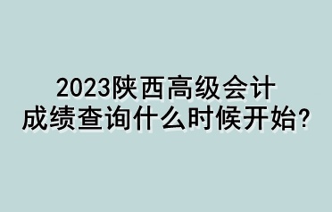 2023陜西高級會計成績查詢什么時候開始？