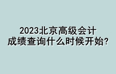 2023北京高級會計(jì)成績查詢什么時(shí)候開始？