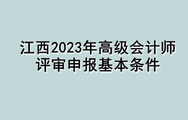 江西2023年高級(jí)會(huì)計(jì)師評(píng)審申報(bào)基本條件