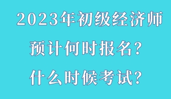 2023年初級(jí)經(jīng)濟(jì)師預(yù)計(jì)何時(shí)報(bào)名？什么時(shí)候考試？