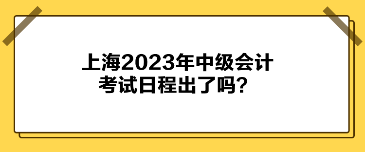 上海2023年中級(jí)會(huì)計(jì)考試日程出了嗎？