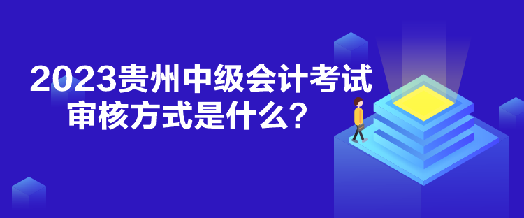 2023貴州中級(jí)會(huì)計(jì)考試審核方式是什么？