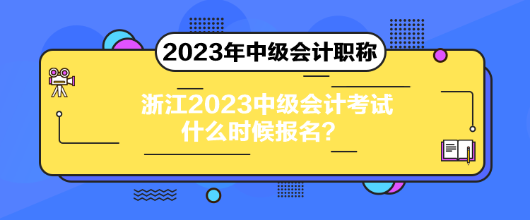 浙江2023中級會計考試什么時候報名？