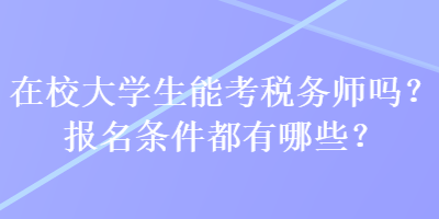 在校大學(xué)生能考稅務(wù)師嗎？報(bào)名條件都有哪些？