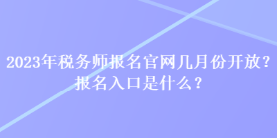 2023年稅務(wù)師報名官網(wǎng)幾月份開放？報名入口是什么？