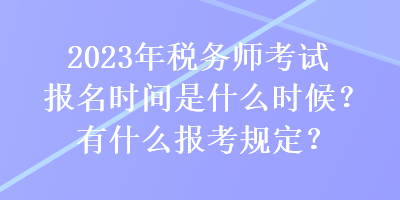 2023年稅務(wù)師考試報(bào)名時(shí)間是什么時(shí)候？有什么報(bào)考規(guī)定？