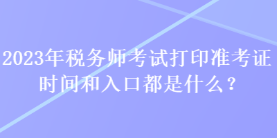 2023年稅務(wù)師考試打印準考證時間和入口都是什么？