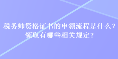 稅務師資格證書的申領流程是什么？領取有哪些相關規(guī)定？