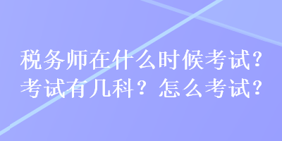 稅務(wù)師在什么時(shí)候考試？考試有幾科？怎么考試？