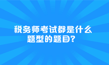 稅務(wù)師考試都是什么題型的題目？