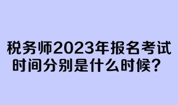 稅務(wù)師2023年報(bào)名考試時(shí)間分別是什么時(shí)候？