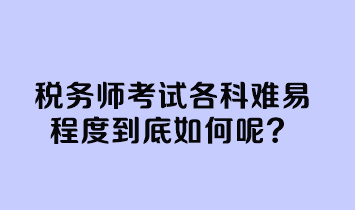 稅務(wù)師考試各科難易程度到底如何呢？