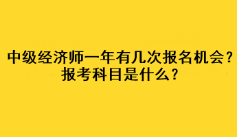 中級經(jīng)濟(jì)師一年有幾次報名機(jī)會？報考科目是什么？