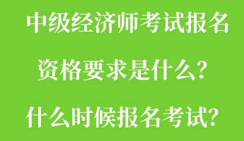 中級經(jīng)濟師考試報名資格要求是什么？什么時候報名考試？