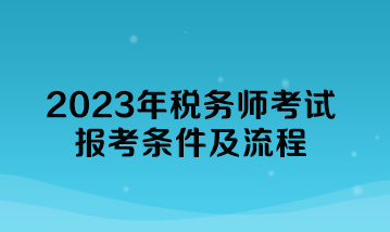 2023年稅務(wù)師考試報考條件及流程