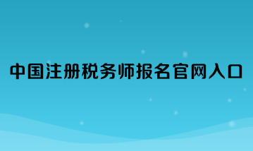 中國(guó)注冊(cè)稅務(wù)師報(bào)名官網(wǎng)入口