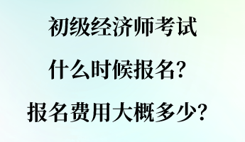 初級(jí)經(jīng)濟(jì)師考試什么時(shí)候報(bào)名？報(bào)名費(fèi)用大概多少？