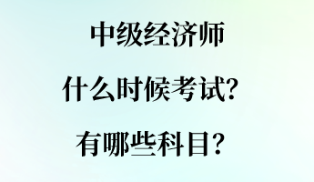 中級經(jīng)濟(jì)師什么時候考試？有哪些科目？