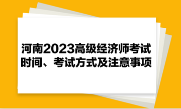 河南2023高級(jí)經(jīng)濟(jì)師考試時(shí)間、考試方式及注意事項(xiàng)