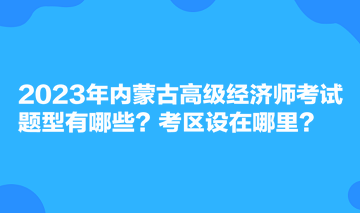 2023年內蒙古高級經濟師考試題型有哪些？考區(qū)設在哪里？