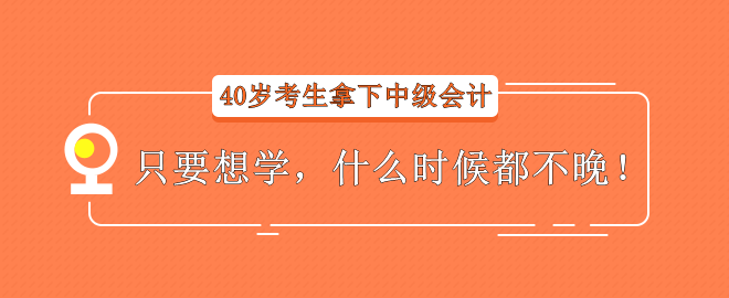 【經(jīng)驗(yàn)分享】40歲考生拿下中級(jí)會(huì)計(jì)——只要想學(xué)，什么時(shí)候都不晚！