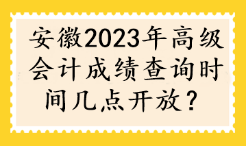 安徽2023年高級會計成績查詢時間幾點開放？