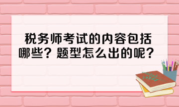 稅務(wù)師考試的內(nèi)容包括哪些？題型怎么出的呢？