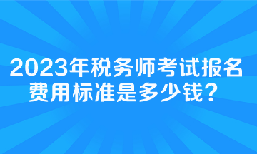 稅務(wù)師考試報(bào)名費(fèi)用標(biāo)準(zhǔn)是多少錢(qián)