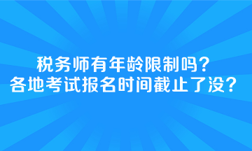 稅務(wù)師有年齡限制嗎全國(guó)各地考試報(bào)名時(shí)間截止了沒？