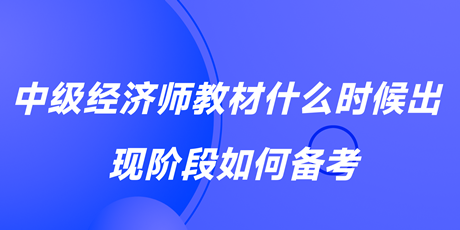 2023中級經(jīng)濟(jì)師教材什么時候出？現(xiàn)階段如何備考？