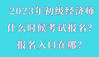 2023年初級(jí)經(jīng)濟(jì)師什么時(shí)候考試報(bào)名？報(bào)名入口在哪？