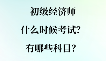 初級經(jīng)濟(jì)師什么時候考試？有哪些科目？