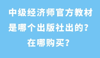 中級(jí)經(jīng)濟(jì)師官方教材是哪個(gè)出版社出的？在哪購(gòu)買？