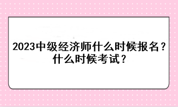 2023年中級(jí)經(jīng)濟(jì)師什么時(shí)候報(bào)名？什么時(shí)候考試？