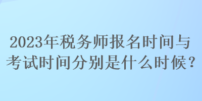 2023年稅務(wù)師報名時間與考試時間分別是什么時候？