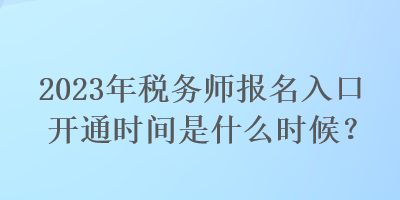 2023年稅務(wù)師報名入口開通時間是什么時候？