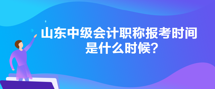 山東中級(jí)會(huì)計(jì)職稱報(bào)考時(shí)間是什么時(shí)候？